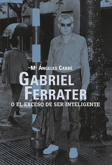 GABRIEL FERRATER O EL EXCESO DE SER INTELIGENTE | 9788412414899 | CABRE, Mª ÀNGELS | Llibreria La Gralla | Librería online de Granollers