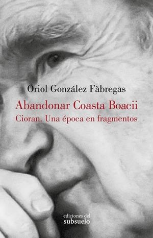 ABANDONAR COASTA BOACII CIORAN. UNA ÉPOCA EN FRAGMENTOS | 9788412275476 | GONZÁLEZ FÀBREGAS, ORIOL | Llibreria La Gralla | Librería online de Granollers