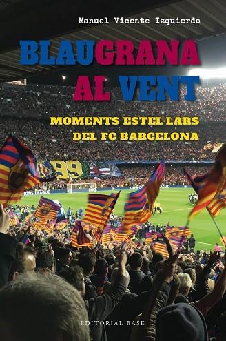 BLAUGRANA AL VENT. MOMENTS ESTEL·LARS DEL FC BARCELONA | 9788419007667 | VICENTE IZQUIERDO, MANUEL | Llibreria La Gralla | Llibreria online de Granollers