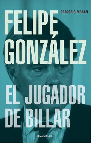 FELIPE GONZÁLEZ. EL JUGADOR DE BILLAR | 9788419743251 | MORÁN, GREGORIO | Llibreria La Gralla | Librería online de Granollers