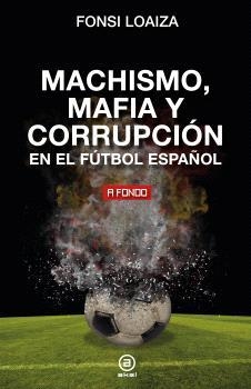 MACHISMO, MAFIA Y CORRUPCIÓN EN EL FÚTBOL ESPAÑOL | 9788446054689 | LOAIZA, FONSI | Llibreria La Gralla | Librería online de Granollers
