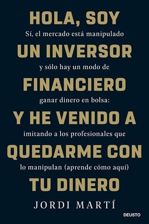 HOLA, SOY UN INVERSOR FINANCIERO Y HE VENIDO A QUEDARME CON TU DINERO | 9788423436330 | MARTÍ, JORDI | Llibreria La Gralla | Llibreria online de Granollers