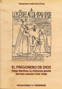 PREGONERO DE DIOS, EL. DIEGO MARTÍNEZ, SJ, MISIONERO JESUITA DEL PERÚ COLONIAL (1543-1626) | 9788484485605 | COELLO, ALEXANDRE | Llibreria La Gralla | Llibreria online de Granollers