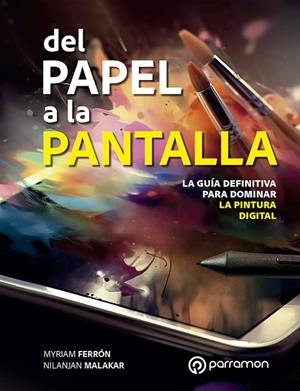 DEL PAPEL A LA PANTALLA. LA GUÍA DEFINITIVA PARA DOMINAR LA PINTURA DIGITAL | 9788434262201 | FERRÓN, MYRIAM / MALAKAR, NILANJAN | Llibreria La Gralla | Llibreria online de Granollers