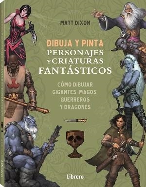 DIBUJA Y PINTA PERSONAJES Y CRIATURAS FANTASTICOS | 9788411540568 | DIXON, MATT | Llibreria La Gralla | Llibreria online de Granollers