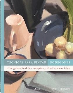 TECNICAS PARA PINTAR BODEGONES | 9788411540612 | SEDWICK, SARAH | Llibreria La Gralla | Librería online de Granollers