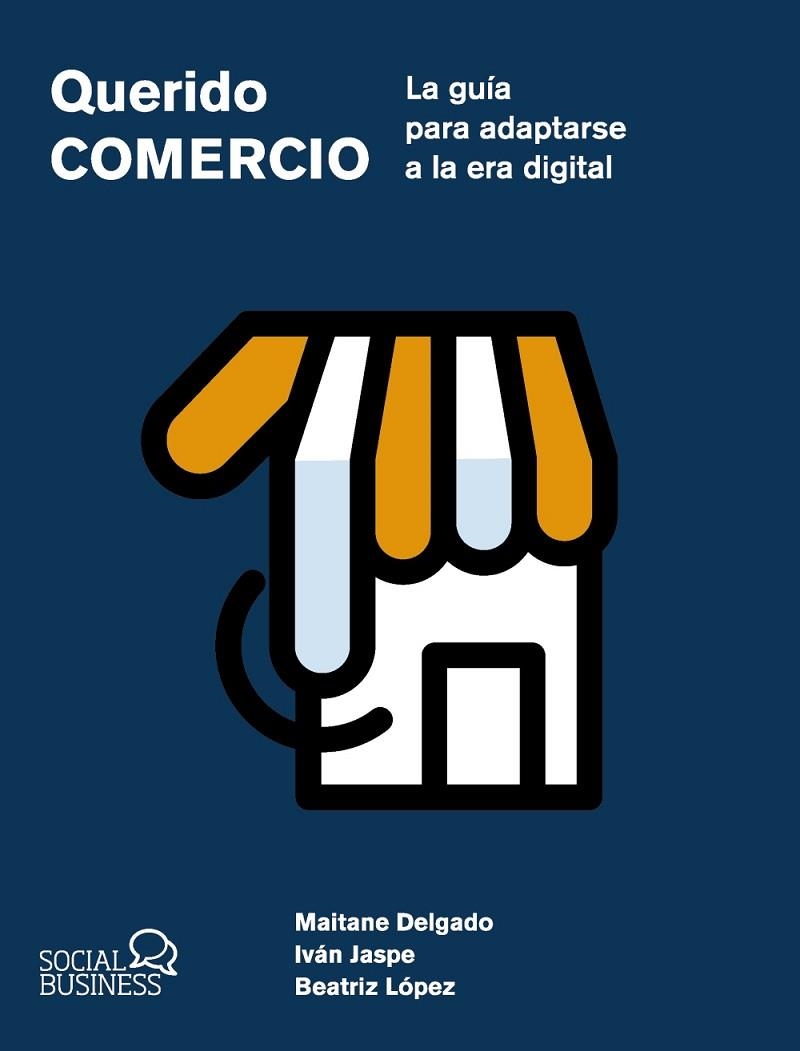 QUERIDO COMERCIO. LA GUÍA PARA ADAPTARSE A LA ERA DIGITAL | 9788441551657 | DELGADO ALBA, MAITANE / JASPE GORDO, IVÁN / LÓPEZ DAÑOBEITIA, BEATRIZ | Llibreria La Gralla | Librería online de Granollers