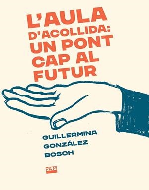 AULA D'ACOLLIDA: UN PONT CAP AL FUTUR, L' | 9788491913757 | GONZÁLEZ BOSCH, GUILLERMINA | Llibreria La Gralla | Librería online de Granollers