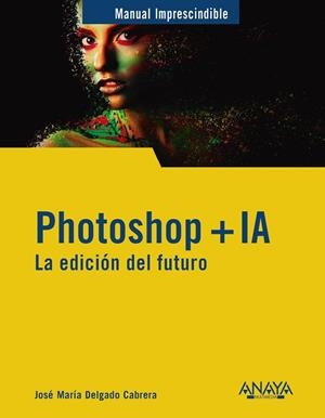 PHOTOSHOP + IA. LA EDICIÓN DEL FUTURO | 9788441551770 | DELGADO, JOSE MARÍA | Llibreria La Gralla | Llibreria online de Granollers