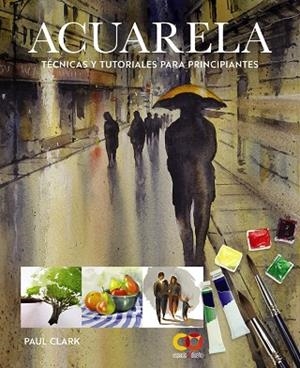 ACUARELA. TÉCNICAS Y TUTORIALES PARA PRINCIPIANTES | 9788441552227 | CLARK, PAUL | Llibreria La Gralla | Librería online de Granollers