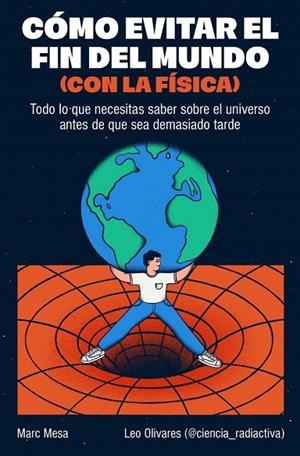 CÓMO EVITAR EL FIN DEL MUNDO (CON LA FÍSICA) | 9788466682923 | MESA, MARC ;  OLIVARES (@CIENCIA_RADIACTIVA), LEO | Llibreria La Gralla | Llibreria online de Granollers