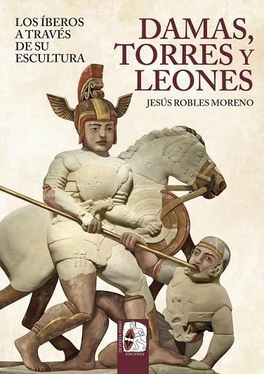 DAMAS, TORRES Y LEONES. LOS ÍBEROS A TRAVÉS DE SU ESCULTURA | 9791399078893 | ROBLES, JESÚS | Llibreria La Gralla | Llibreria online de Granollers