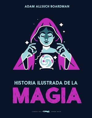 HISTORIA ILUSTRADA DE LA MAGIA | 9791399153323 | ADAM ALLSUCH BOARDMAN | Llibreria La Gralla | Llibreria online de Granollers